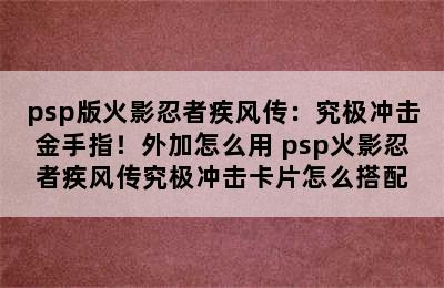 psp版火影忍者疾风传：究极冲击金手指！外加怎么用 psp火影忍者疾风传究极冲击卡片怎么搭配